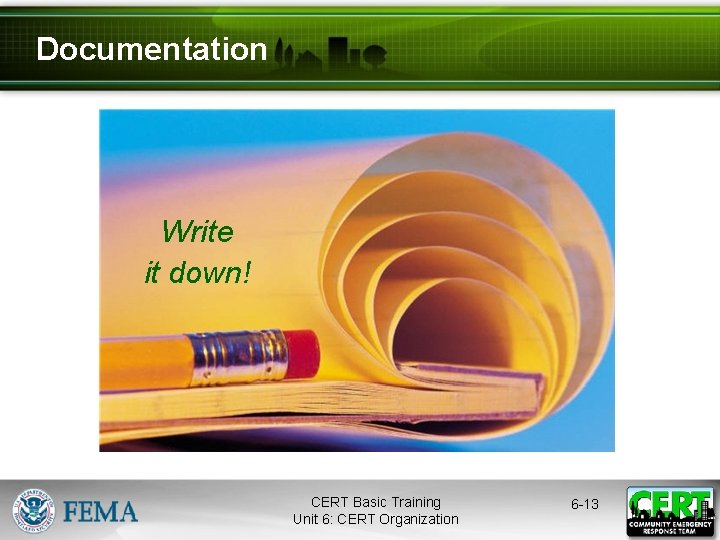 Documentation Write it down! CERT Basic Training Unit 6: CERT Organization 6 -13 
