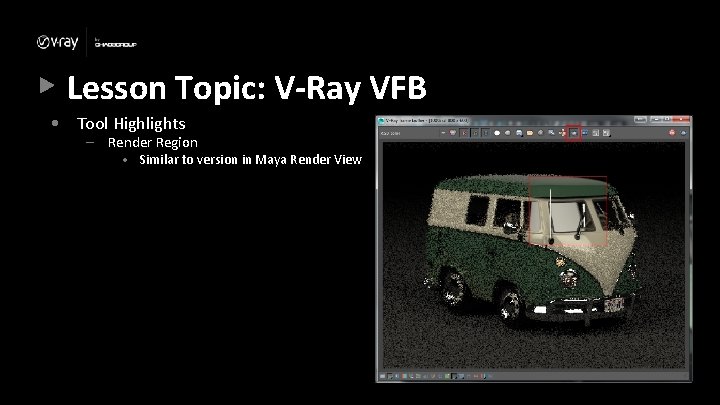 Lesson Topic: V-Ray VFB • Tool Highlights – Render Region • Similar to version