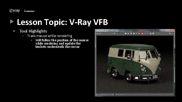 Lesson Topic: V-Ray VFB • Tool Highlights – Track mouse while rendering • Will