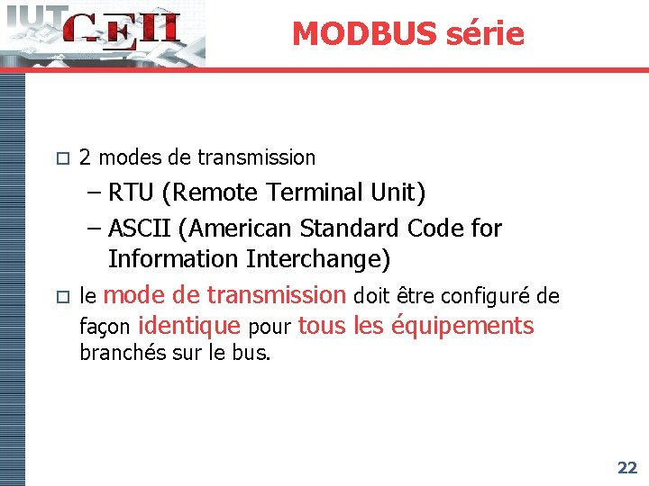 MODBUS série o o 2 modes de transmission – RTU (Remote Terminal Unit) –