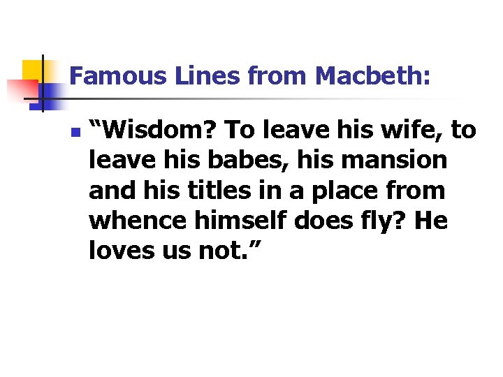 Famous Lines from Macbeth: n “Wisdom? To leave his wife, to leave his babes,