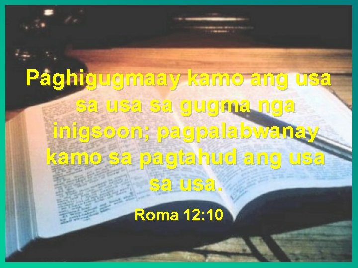 Paghigugmaay kamo ang usa sa gugma nga inigsoon; pagpalabwanay kamo sa pagtahud ang usa