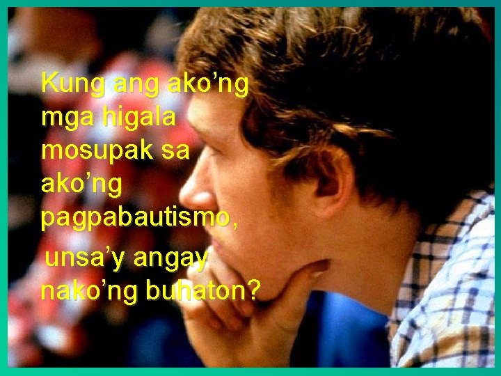 Kung ako’ng mga higala mosupak sa ako’ng pagpabautismo, unsa’y angay nako’ng buhaton? 