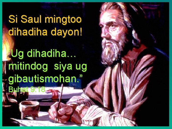 Si Saul mingtoo diha dayon! ‘Ug diha… mitindog siya ug gibautismohan. ” Buhat 9: