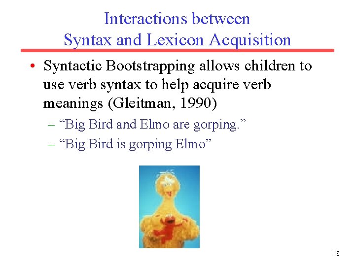 Interactions between Syntax and Lexicon Acquisition • Syntactic Bootstrapping allows children to use verb