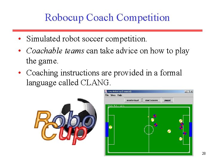 Robocup Coach Competition • Simulated robot soccer competition. • Coachable teams can take advice