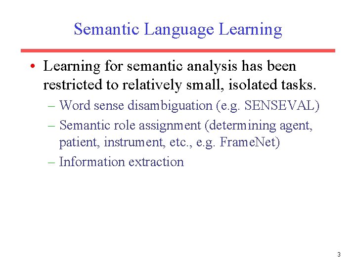 Semantic Language Learning • Learning for semantic analysis has been restricted to relatively small,