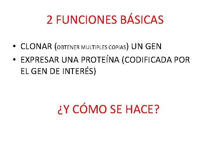 2 FUNCIONES BÁSICAS • CLONAR (OBTENER MULTIPLES COPIAS) UN GEN • EXPRESAR UNA PROTEÍNA