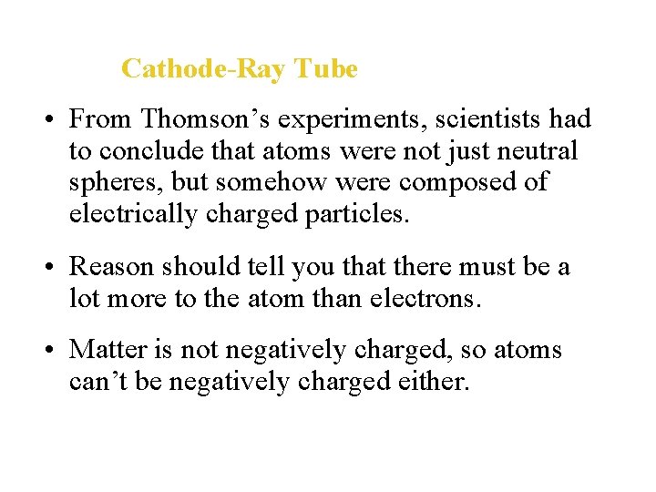 Cathode-Ray Tube • From Thomson’s experiments, scientists had to conclude that atoms were not