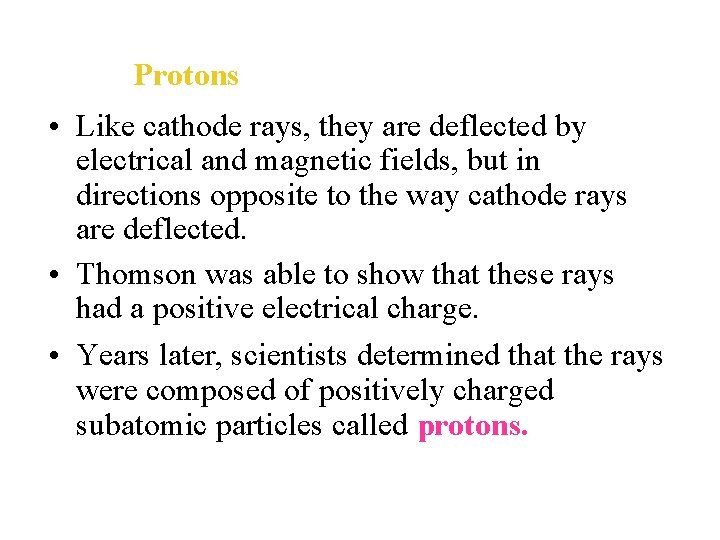 Protons • Like cathode rays, they are deflected by electrical and magnetic fields, but