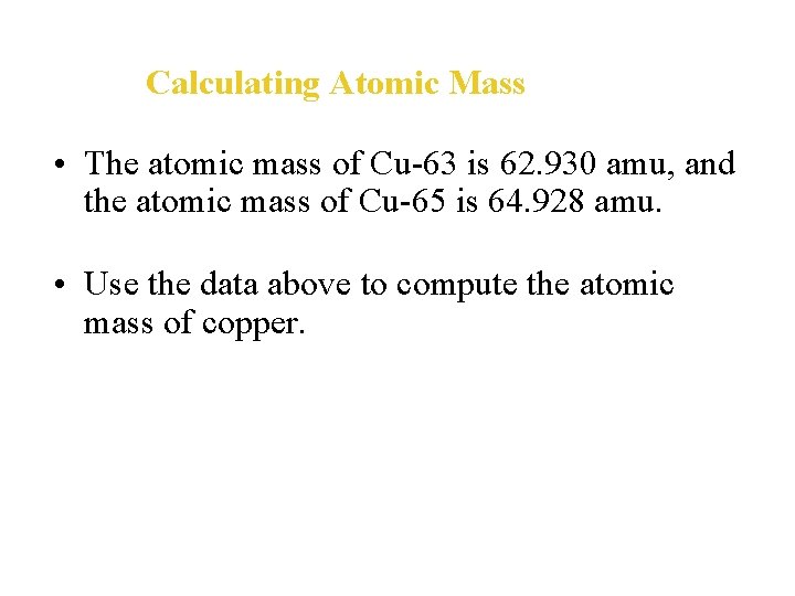 Calculating Atomic Mass • The atomic mass of Cu-63 is 62. 930 amu, and