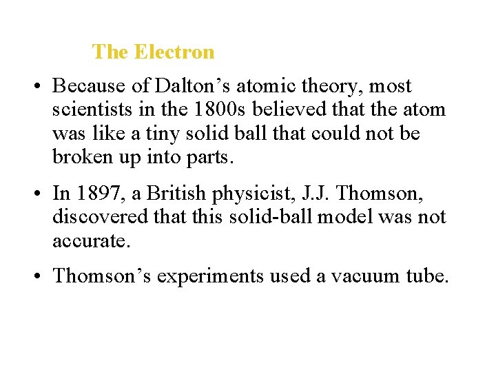 The Electron • Because of Dalton’s atomic theory, most scientists in the 1800 s