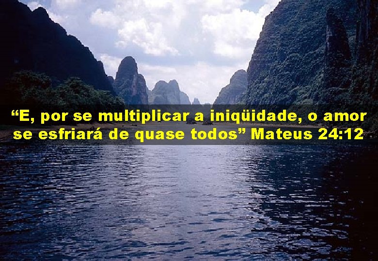 “E, por se multiplicar a iniqüidade, o amor se esfriará de quase todos” Mateus