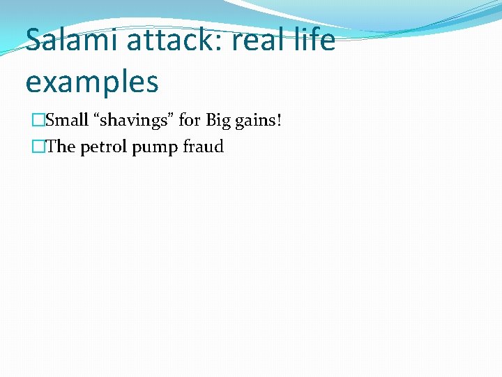 Salami attack: real life examples �Small “shavings” for Big gains! �The petrol pump fraud