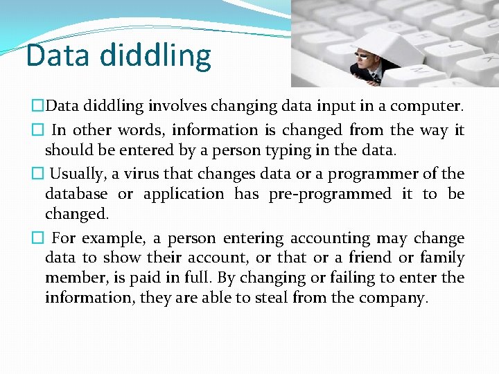 Data diddling �Data diddling involves changing data input in a computer. � In other