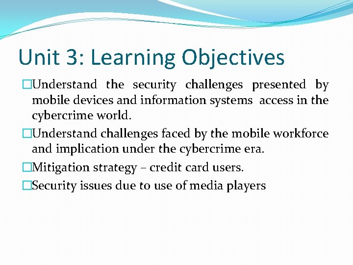 Unit 3: Learning Objectives �Understand the security challenges presented by mobile devices and information