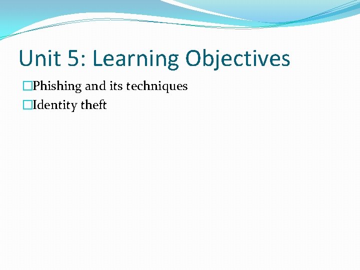 Unit 5: Learning Objectives �Phishing and its techniques �Identity theft 