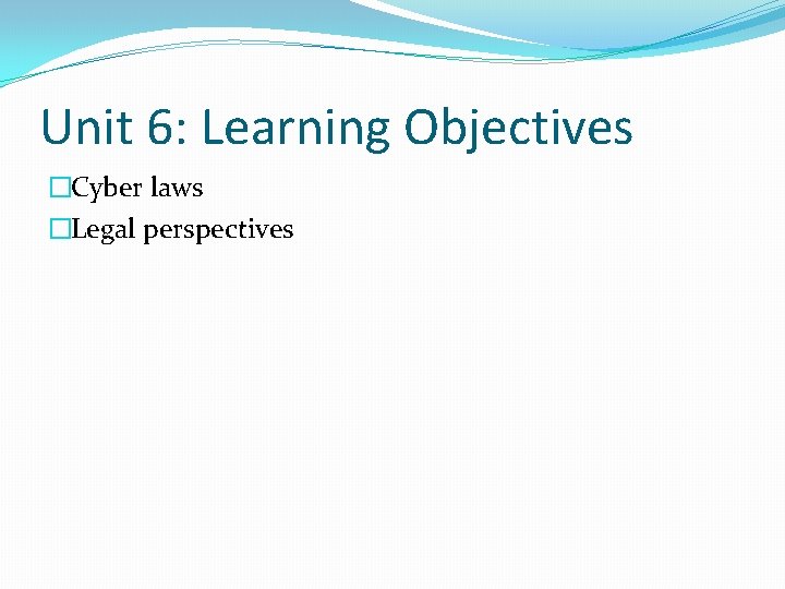 Unit 6: Learning Objectives �Cyber laws �Legal perspectives 