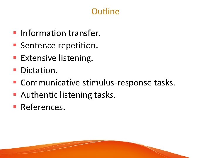 Outline § § § § Information transfer. Sentence repetition. Extensive listening. Dictation. Communicative stimulus-response