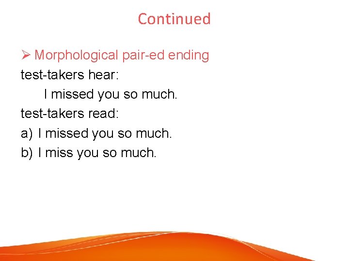 Continued Ø Morphological pair-ed ending test-takers hear: I missed you so much. test-takers read: