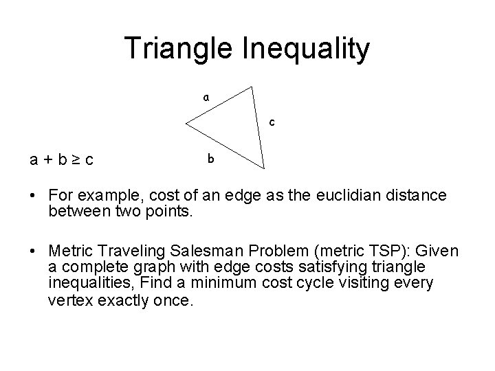 Triangle Inequality a c a+b≥c b • For example, cost of an edge as