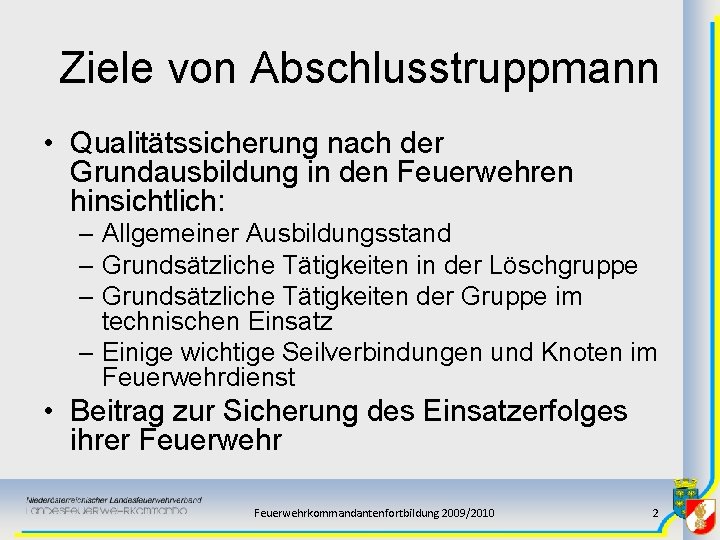 Ziele von Abschlusstruppmann • Qualitätssicherung nach der Grundausbildung in den Feuerwehren hinsichtlich: – Allgemeiner