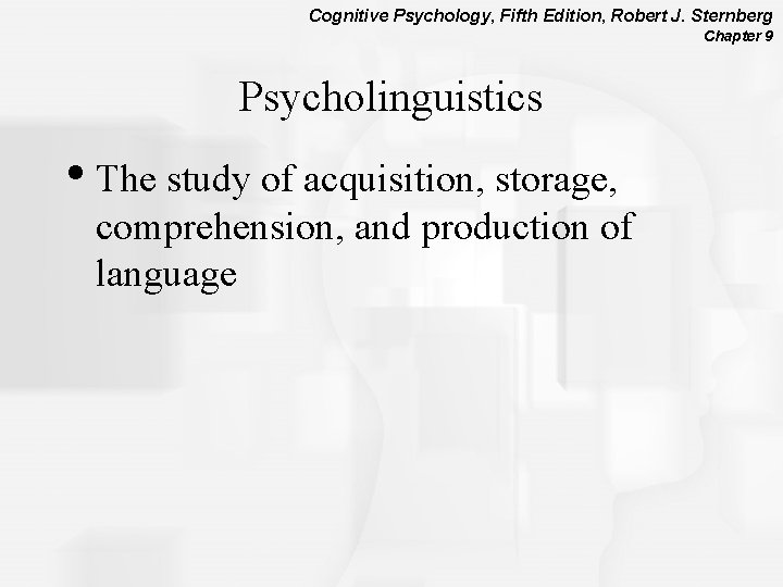 Cognitive Psychology, Fifth Edition, Robert J. Sternberg Chapter 9 Psycholinguistics • The study of