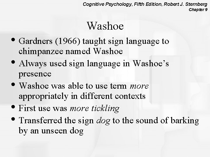 Cognitive Psychology, Fifth Edition, Robert J. Sternberg Chapter 9 Washoe • Gardners (1966) taught