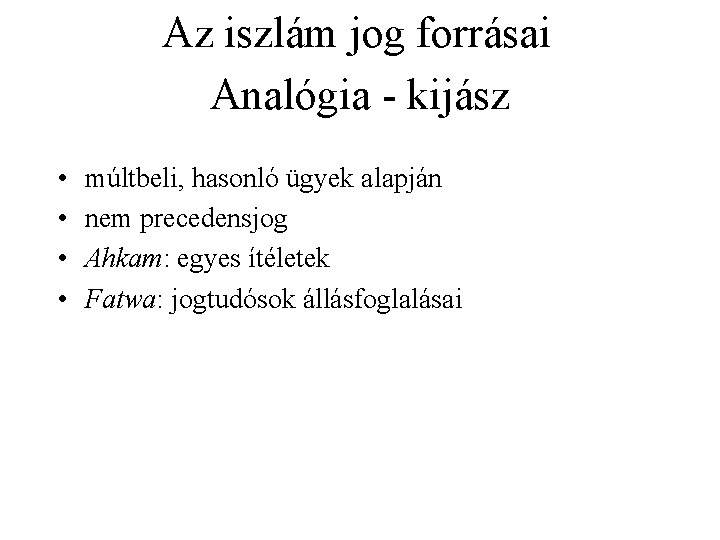 Az iszlám jog forrásai Analógia - kijász • • múltbeli, hasonló ügyek alapján nem