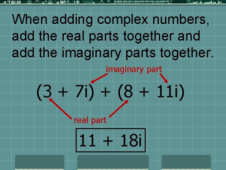 When adding complex numbers, add the real parts together and add the imaginary parts