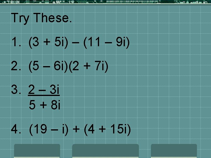 Try These. 1. (3 + 5 i) – (11 – 9 i) 2. (5