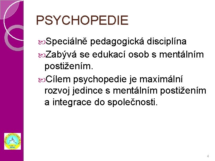 PSYCHOPEDIE Speciálně pedagogická disciplína Zabývá se edukací osob s mentálním postižením. Cílem psychopedie je