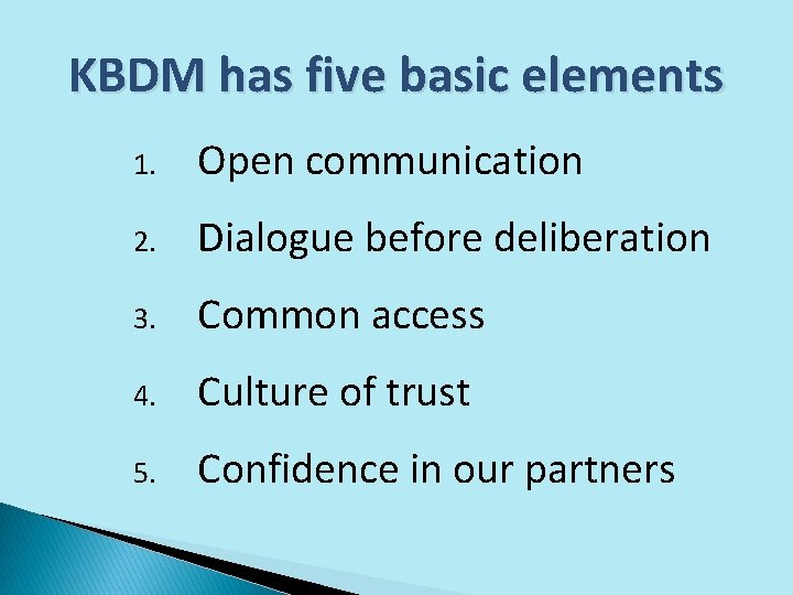 KBDM has five basic elements 1. Open communication 2. Dialogue before deliberation 3. Common