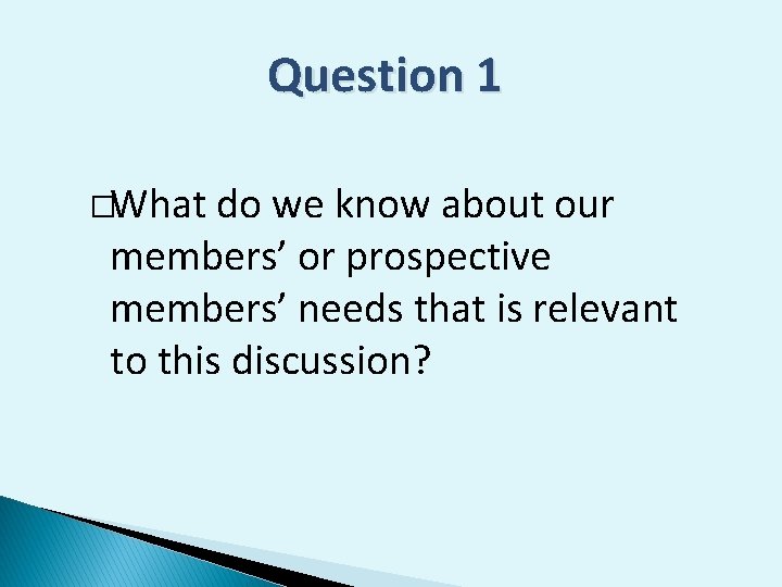 Question 1 �What do we know about our members’ or prospective members’ needs that