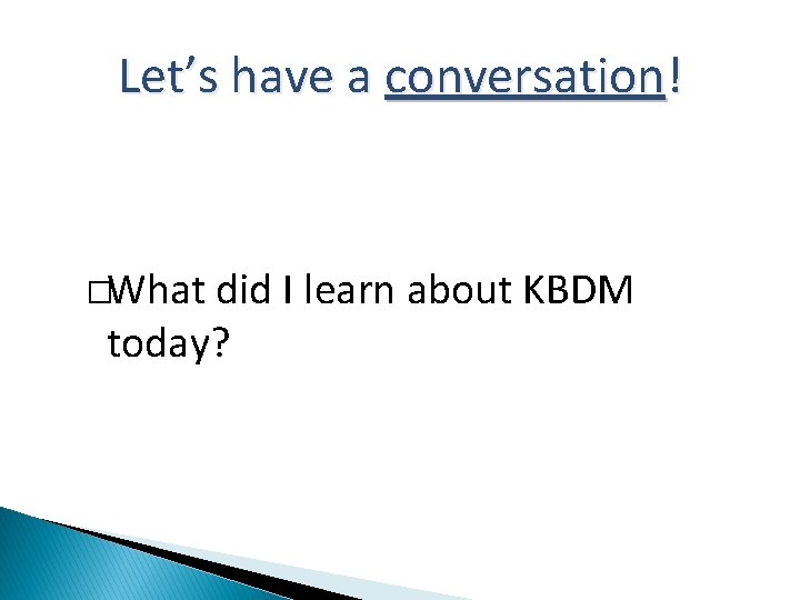 Let’s have a conversation! �What did I learn about KBDM today? 