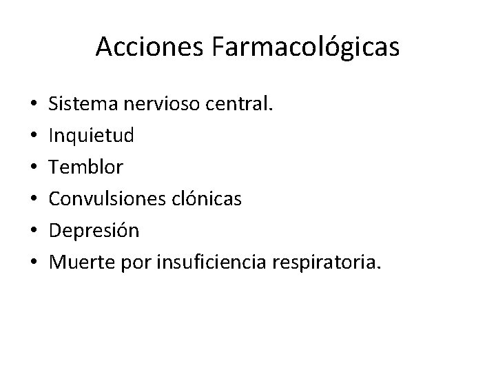 Acciones Farmacológicas • • • Sistema nervioso central. Inquietud Temblor Convulsiones clónicas Depresión Muerte