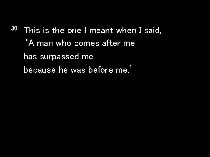 30 This is the one I meant when I said, ‘A man who comes