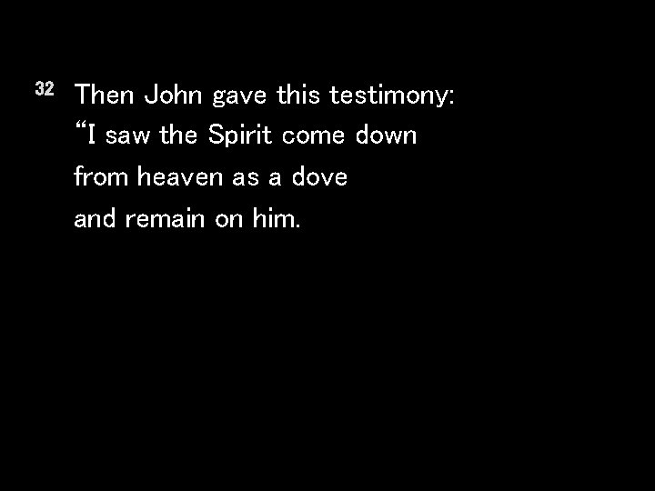 32 Then John gave this testimony: “I saw the Spirit come down from heaven