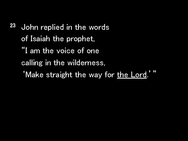23 John replied in the words of Isaiah the prophet, “I am the voice