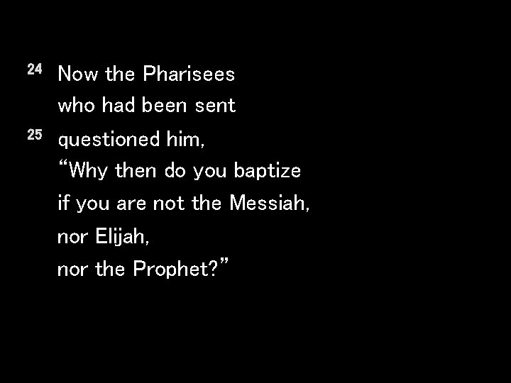 24 25 Now the Pharisees who had been sent questioned him, “Why then do