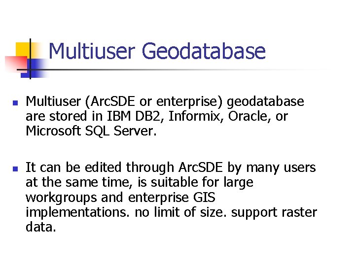 Multiuser Geodatabase n n Multiuser (Arc. SDE or enterprise) geodatabase are stored in IBM