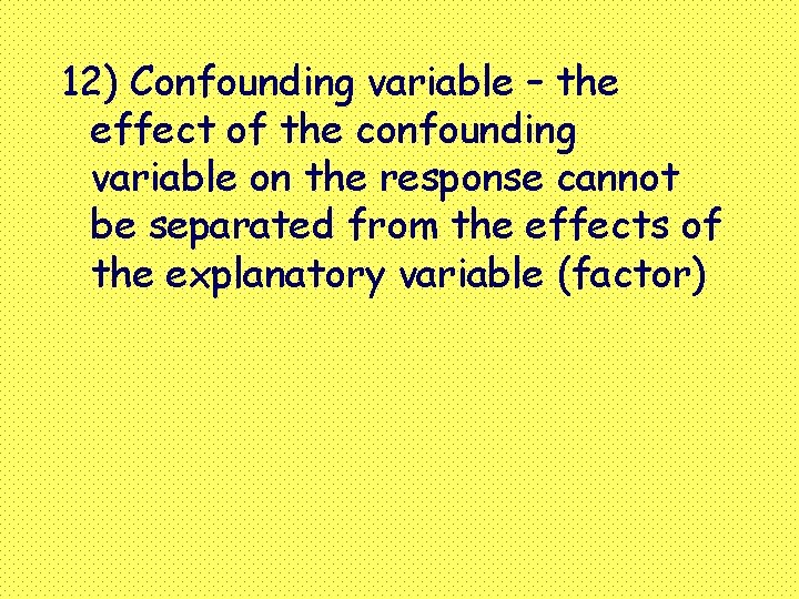 12) Confounding variable – the effect of the confounding variable on the response cannot
