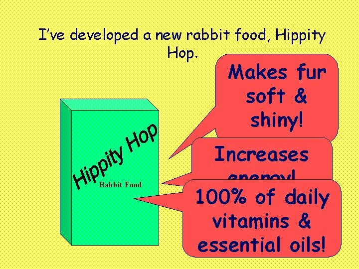 I’ve developed a new rabbit food, Hippity Hop. Makes fur soft & shiny! Rabbit