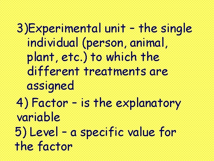 3)Experimental unit – the single individual (person, animal, plant, etc. ) to which the