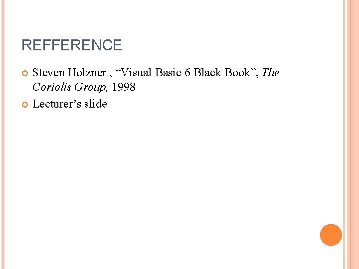 REFFERENCE Steven Holzner , “Visual Basic 6 Black Book”, The Coriolis Group, 1998 Lecturer’s