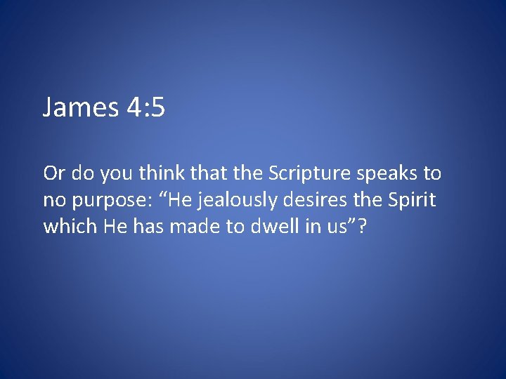 James 4: 5 Or do you think that the Scripture speaks to no purpose: