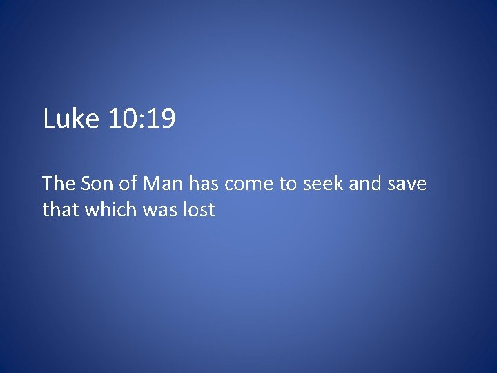Luke 10: 19 The Son of Man has come to seek and save that
