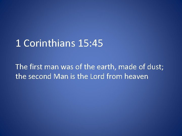 1 Corinthians 15: 45 The first man was of the earth, made of dust;