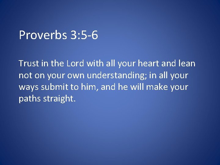 Proverbs 3: 5 -6 Trust in the Lord with all your heart and lean