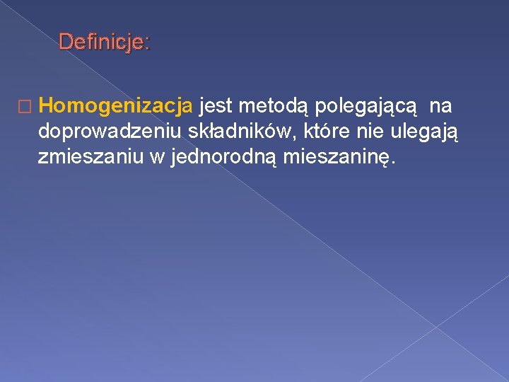 Definicje: � Homogenizacja jest metodą polegającą na doprowadzeniu składników, które nie ulegają zmieszaniu w